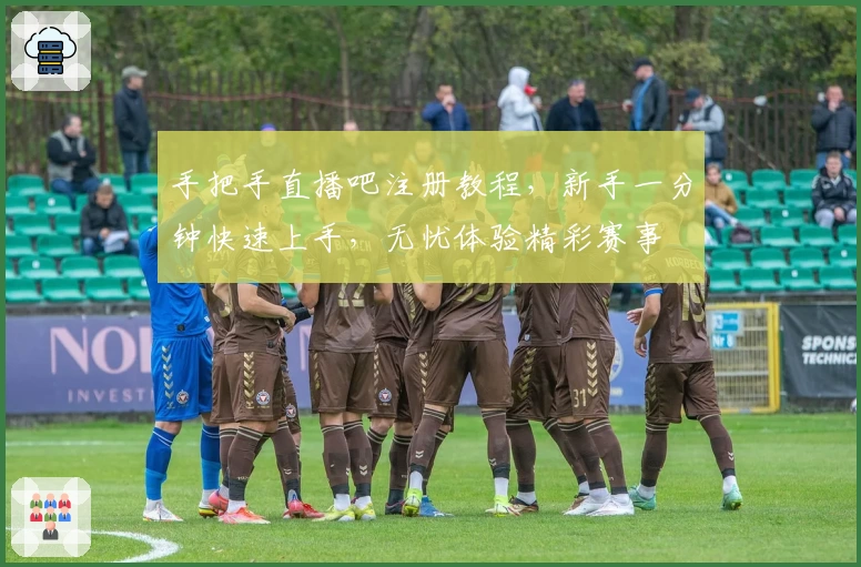 手把手直播吧注册教程，新手一分钟快速上手，无忧体验精彩赛事