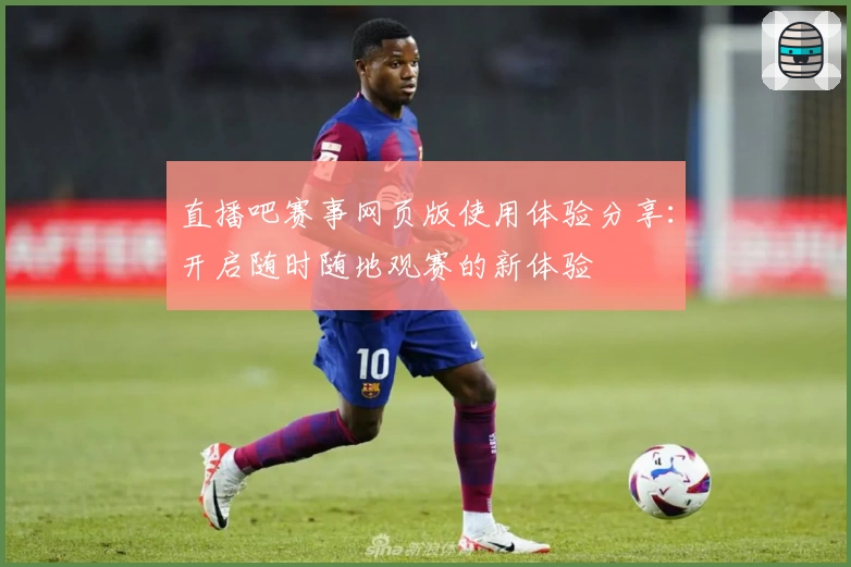 直播吧赛事网页版使用体验分享：开启随时随地观赛的新体验