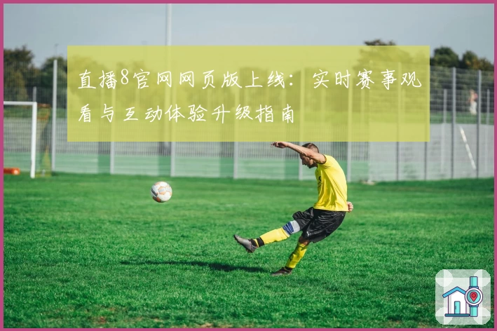 直播8官网网页版上线：实时赛事观看与互动体验升级指南