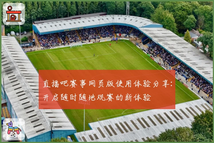 直播吧赛事网页版使用体验分享：开启随时随地观赛的新体验