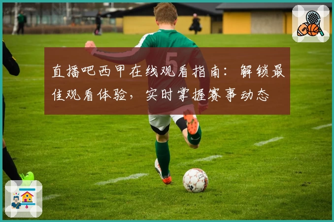 直播吧西甲在线观看指南：解锁最佳观看体验，实时掌握赛事动态