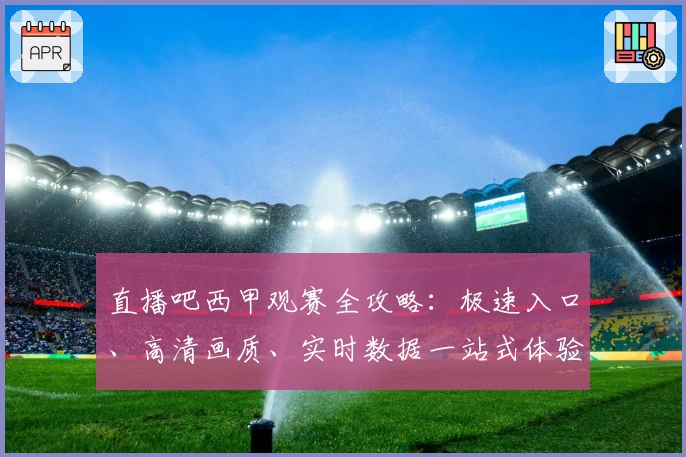 直播吧西甲观赛全攻略：极速入口、高清画质、实时数据一站式体验