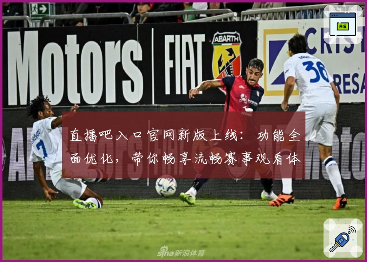 直播吧入口官网新版上线:功能全面优化,带你畅享流畅赛事观看体验