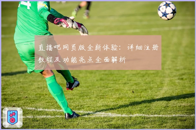 直播吧网页版全新体验:详细注册教程及功能亮点全面解析