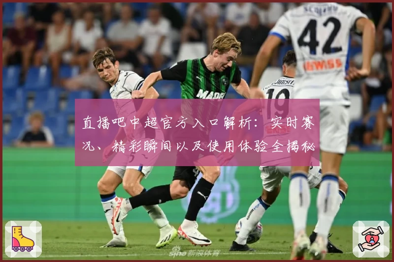 直播吧中超官方入口解析：实时赛况、精彩瞬间以及使用体验全揭秘