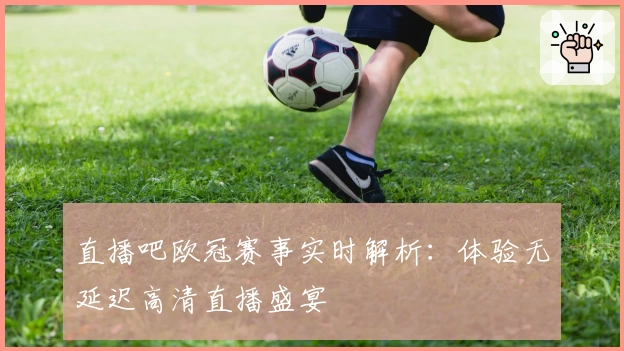 直播吧欧冠赛事实时解析：体验无延迟高清直播盛宴
