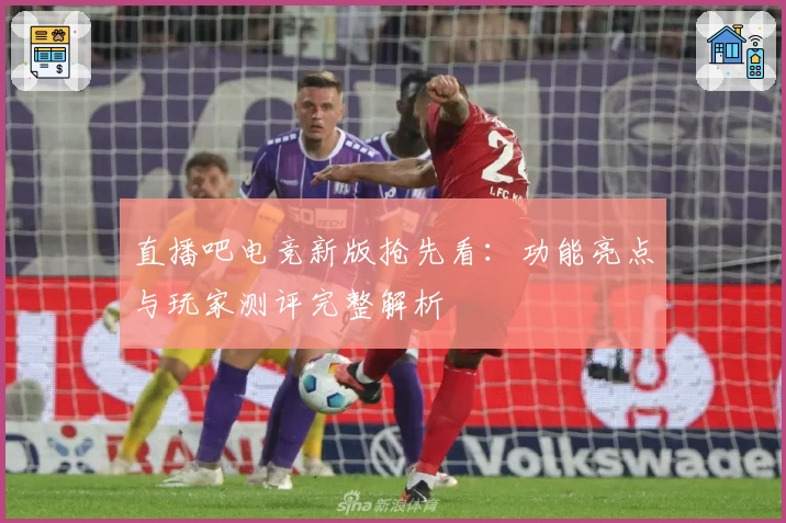 直播吧电竞新版抢先看：功能亮点与玩家测评完整解析