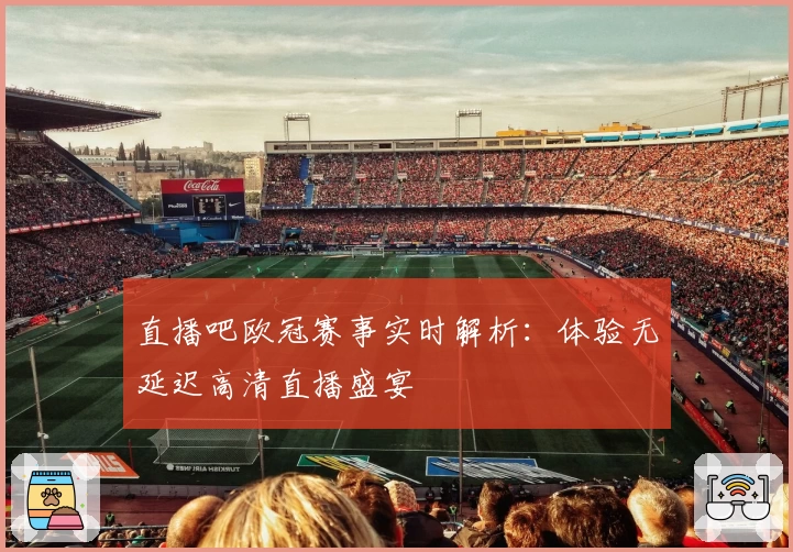 直播吧欧冠赛事实时解析：体验无延迟高清直播盛宴