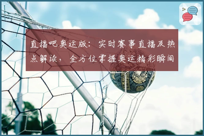 直播吧奥运版：实时赛事直播及热点解读，全方位掌握奥运精彩瞬间