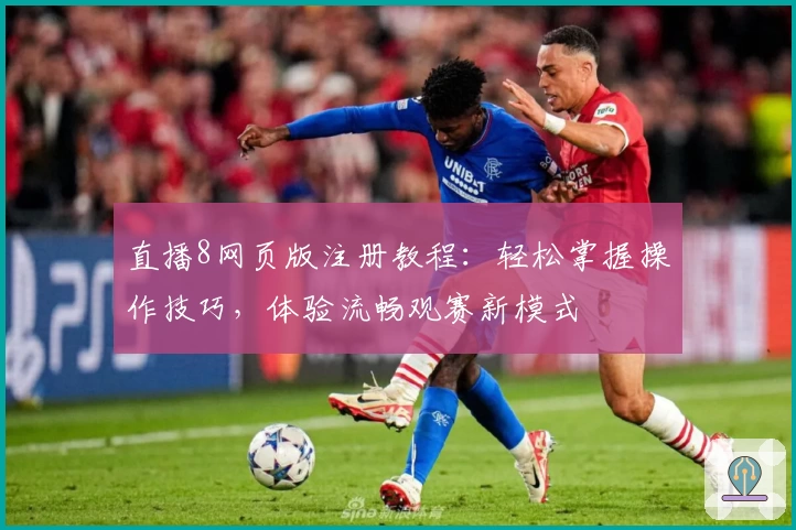 直播8网页版注册教程：轻松掌握操作技巧，体验流畅观赛新模式