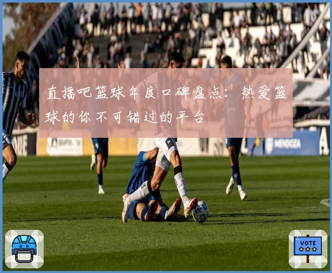 直播吧篮球年度口碑盘点：热爱篮球的你不可错过的平台