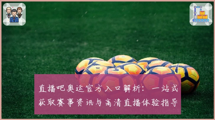 直播吧奥运官方入口解析：一站式获取赛事资讯与高清直播体验指导