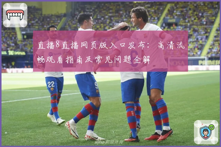 直播8直播网页版入口发布：高清流畅观看指南及常见问题全解