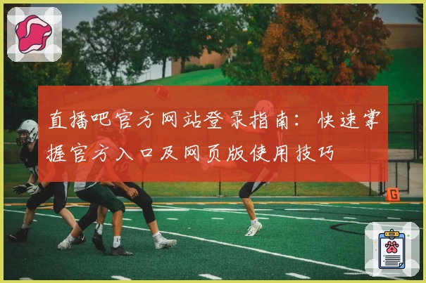 直播吧官方网站登录指南：快速掌握官方入口及网页版使用技巧