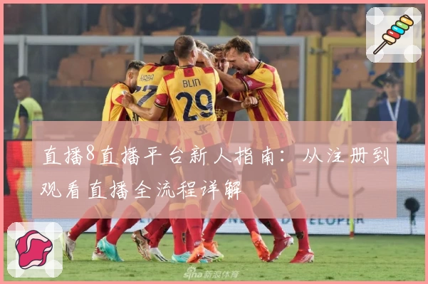 直播8直播平台新人指南：从注册到观看直播全流程详解