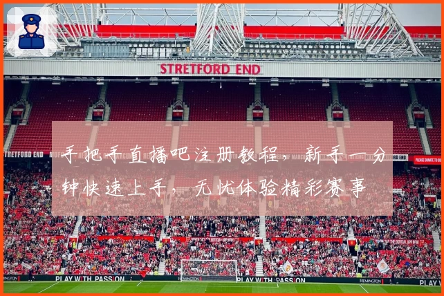 手把手直播吧注册教程，新手一分钟快速上手，无忧体验精彩赛事