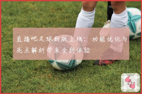 直播吧足球新版上线：功能优化与亮点解析带来全新体验