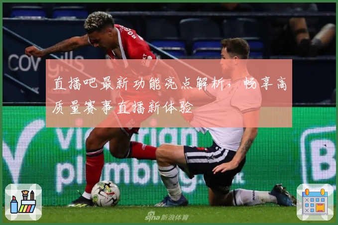 直播吧最新功能亮点解析，畅享高质量赛事直播新体验