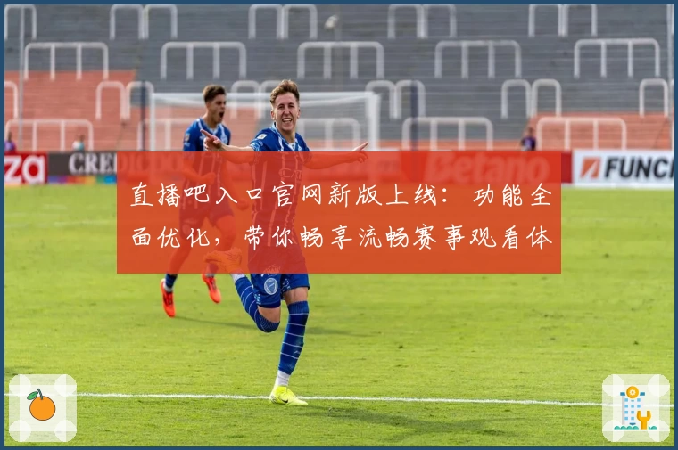 直播吧入口官网新版上线:功能全面优化,带你畅享流畅赛事观看体验
