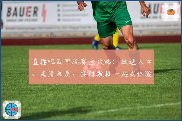 直播吧西甲观赛全攻略:极速入口、高清画质、实时数据一站式体验