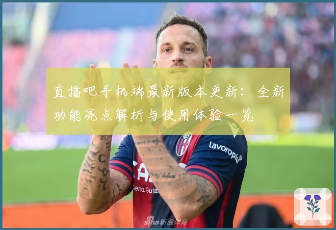 直播吧手机端最新版本更新:全新功能亮点解析与使用体验一览