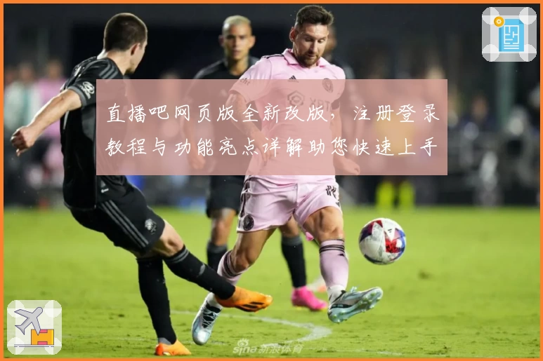 直播吧网页版全新改版，注册登录教程与功能亮点详解助您快速上手