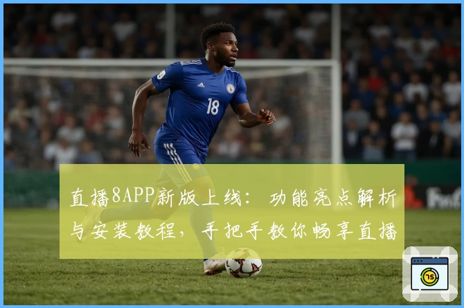 直播8APP新版上线：功能亮点解析与安装教程，手把手教你畅享直播体验