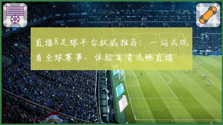 直播8足球平台权威推荐：一站式观看全球赛事，体验高清流畅直播