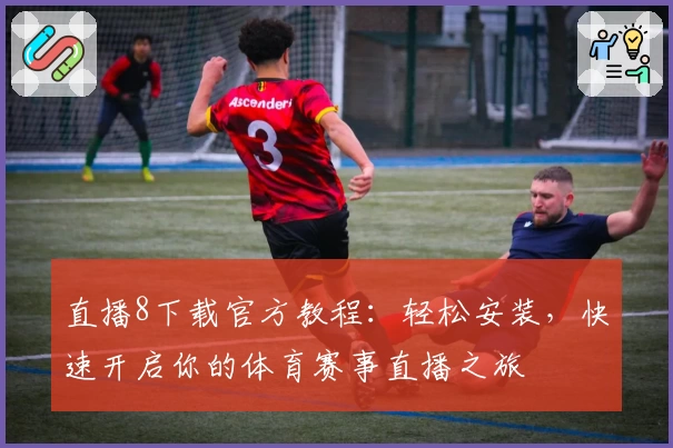 直播8下载官方教程：轻松安装，快速开启你的体育赛事直播之旅