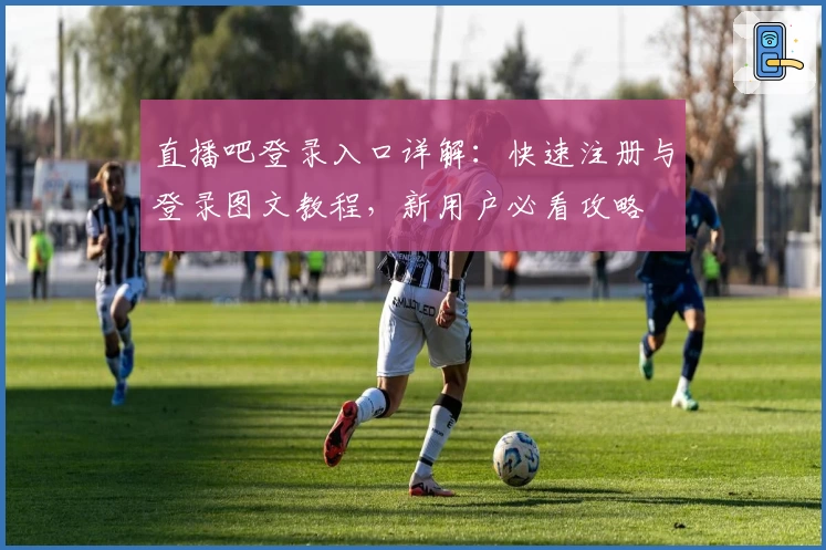 直播吧登录入口详解：快速注册与登录图文教程，新用户必看攻略