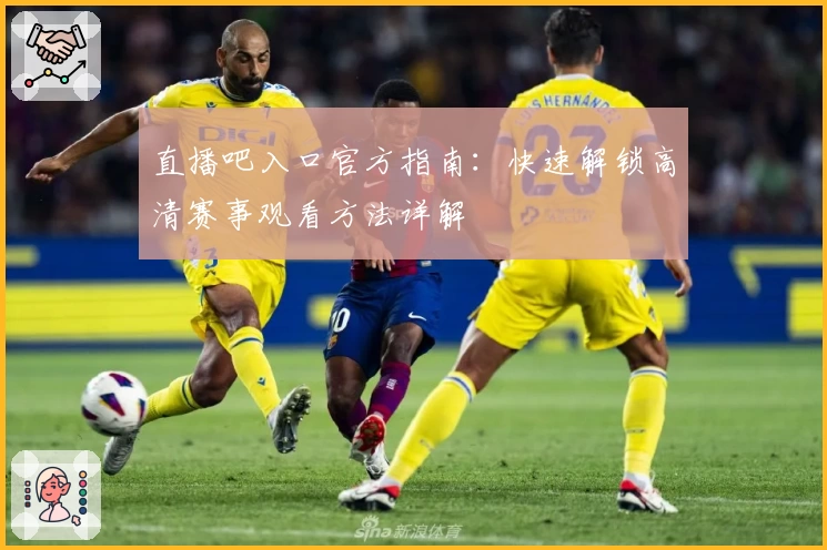 直播吧入口官方指南：快速解锁高清赛事观看方法详解