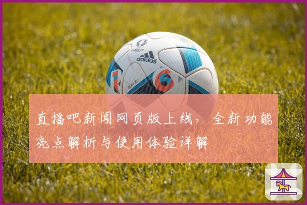 直播吧新闻网页版上线，全新功能亮点解析与使用体验详解