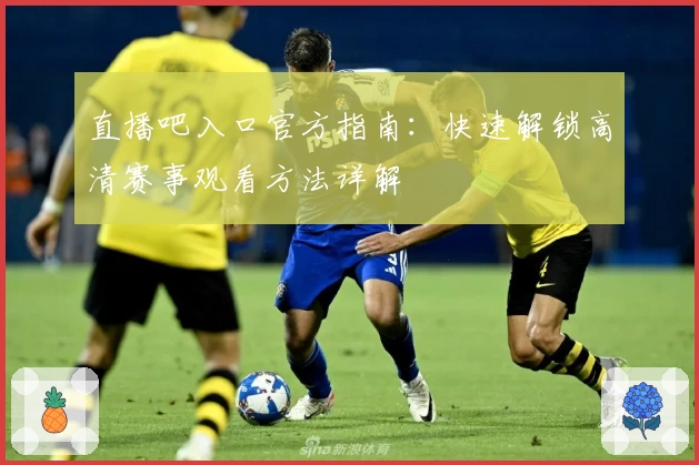 直播吧入口官方指南：快速解锁高清赛事观看方法详解