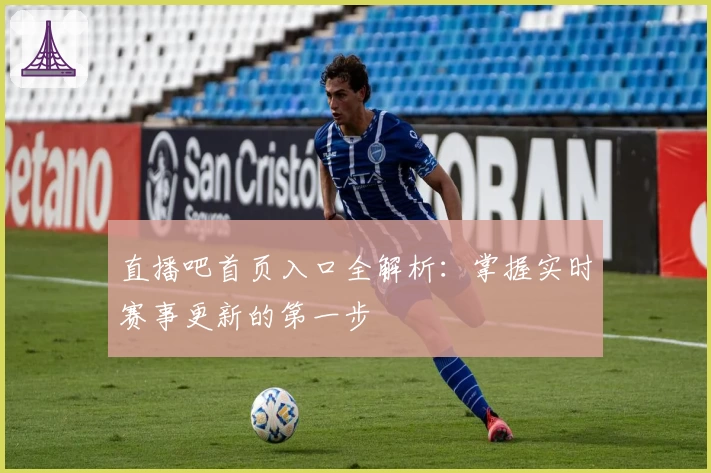 直播吧首页入口全解析：掌握实时赛事更新的第一步