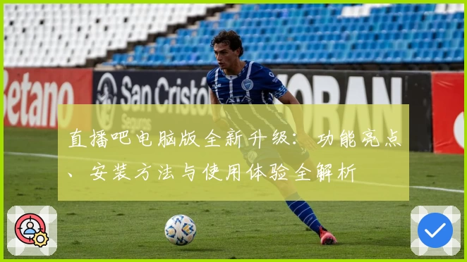 直播吧电脑版全新升级：功能亮点、安装方法与使用体验全解析