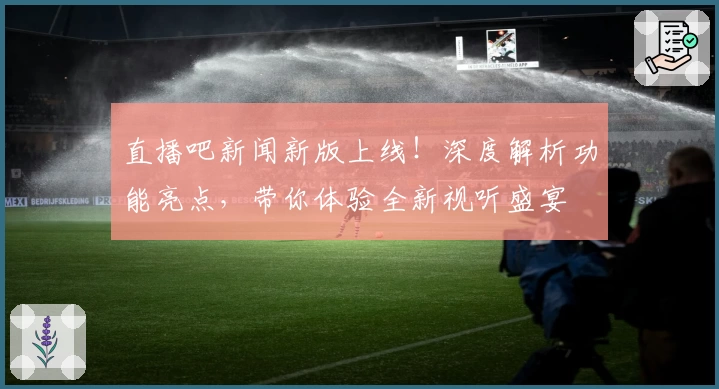 直播吧新闻新版上线！深度解析功能亮点，带你体验全新视听盛宴