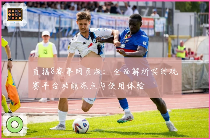 直播8赛事网页版：全面解析实时观赛平台功能亮点与使用体验