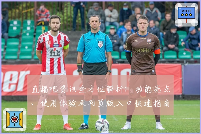 直播吧资讯全方位解析：功能亮点、使用体验及网页版入口快速指南