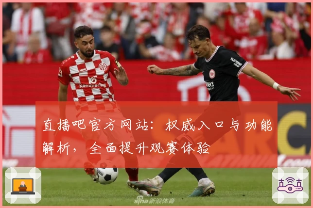 直播吧官方网站：权威入口与功能解析，全面提升观赛体验