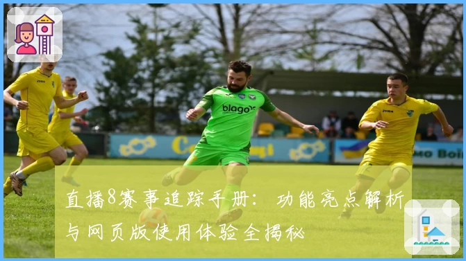 直播8赛事追踪手册:功能亮点解析与网页版使用体验全揭秘