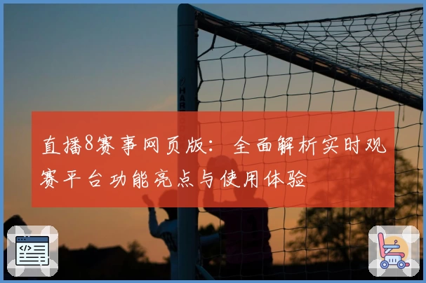 直播8赛事网页版：全面解析实时观赛平台功能亮点与使用体验